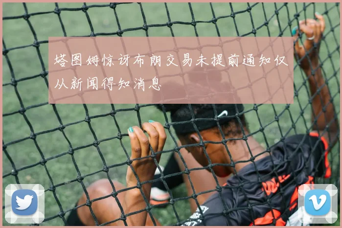 塔图姆惊讶布朗交易未提前通知仅从新闻得知消息