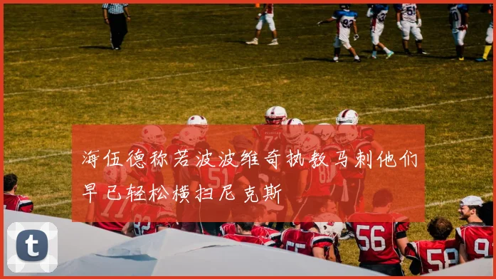 海伍德称若波波维奇执教马刺他们早已轻松横扫尼克斯