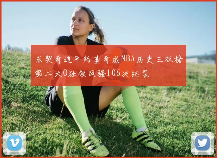 东契奇追平约基奇成NBA历史三双榜第二大O独领风骚106次纪录