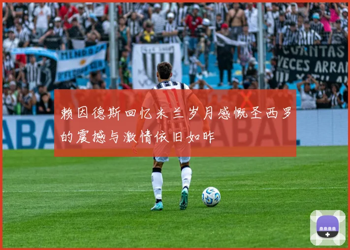 赖因德斯回忆米兰岁月感慨圣西罗的震撼与激情依旧如昨