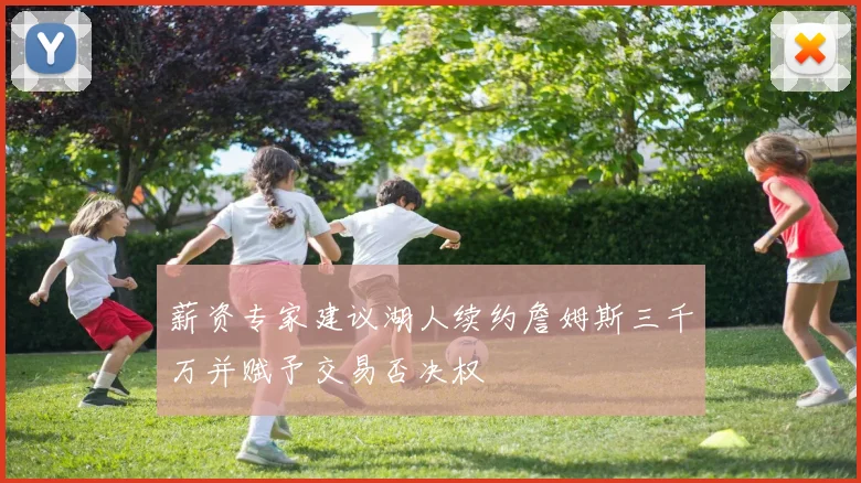 薪资专家建议湖人续约詹姆斯三千万并赋予交易否决权