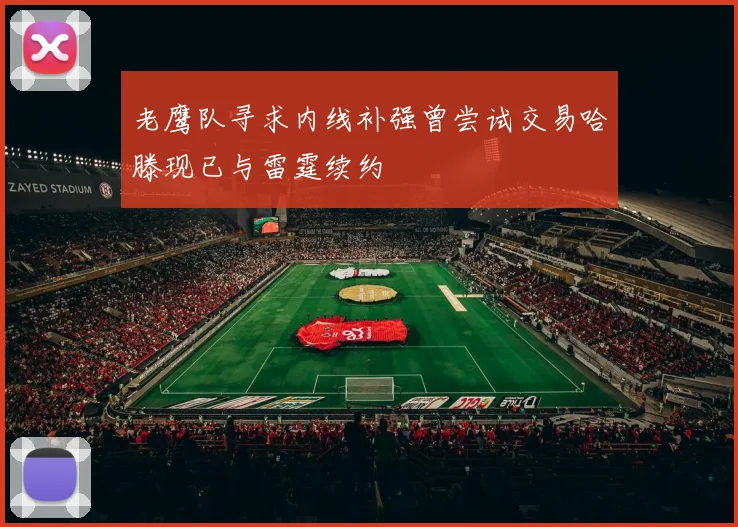 老鹰队寻求内线补强曾尝试交易哈滕现已与雷霆续约