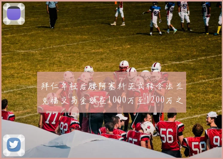 拜仁年轻后腰阿塞科正式转会法兰克福交易金额在1000万至1200万之间