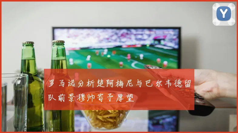罗马诺分析楚阿梅尼与巴尔韦德留队前景穆帅寄予厚望