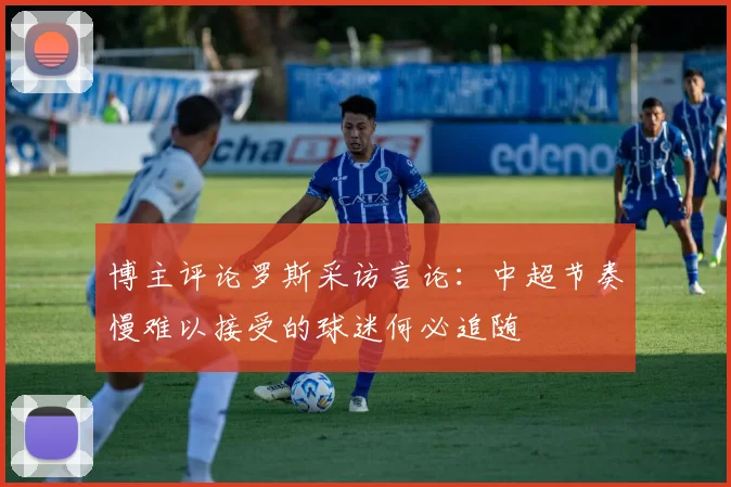 博主评论罗斯采访言论：中超节奏慢难以接受的球迷何必追随