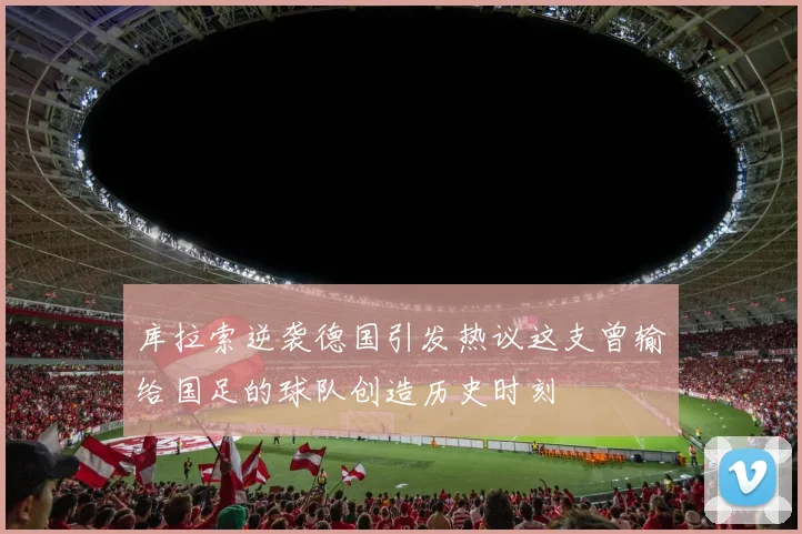 库拉索逆袭德国引发热议这支曾输给国足的球队创造历史时刻