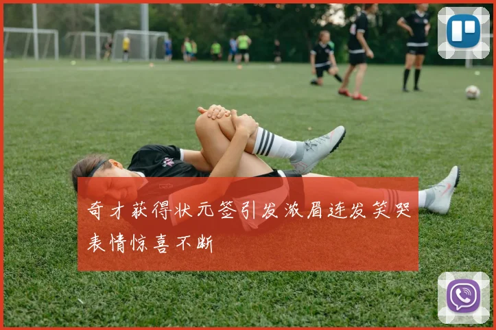 奇才获得状元签引发浓眉连发笑哭表情惊喜不断