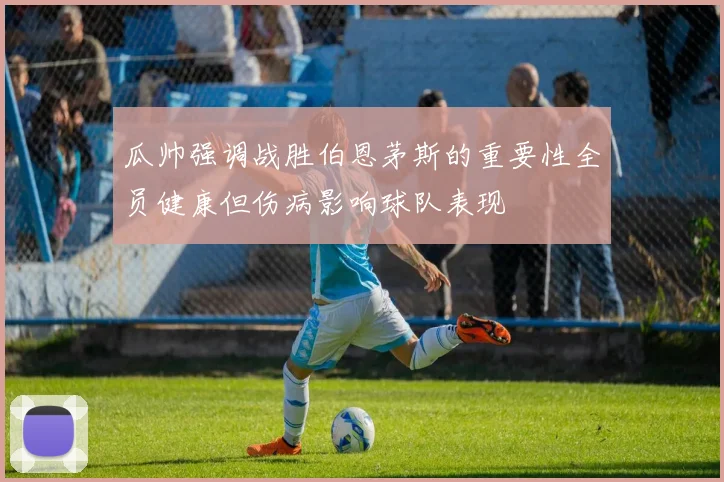 瓜帅强调战胜伯恩茅斯的重要性全员健康但伤病影响球队表现