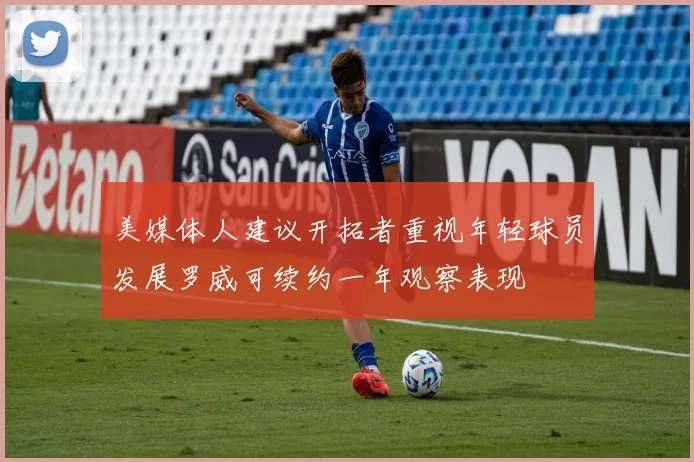 美媒体人建议开拓者重视年轻球员发展罗威可续约一年观察表现