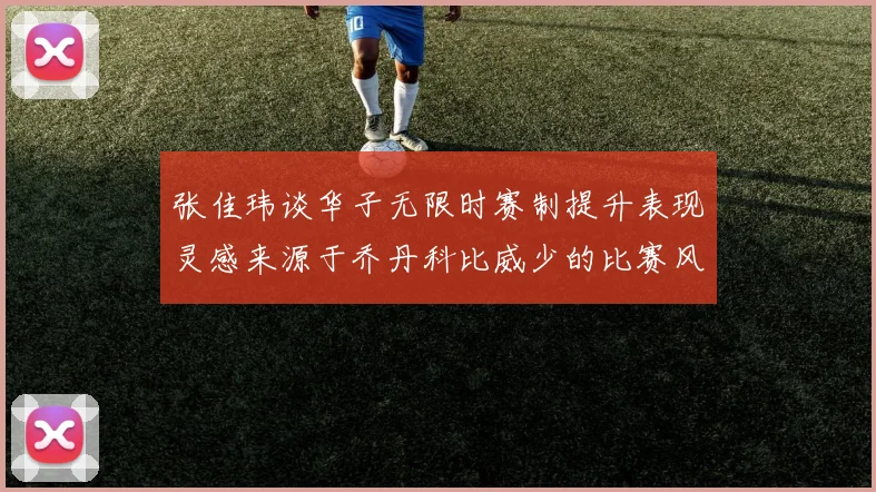 张佳玮谈华子无限时赛制提升表现灵感来源于乔丹科比威少的比赛风格